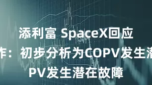 添利富 SpaceX回应星舰爆炸：初步分析为COPV发生潜在故障