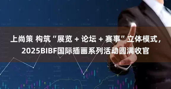 上尚策 构筑“展览 + 论坛 + 赛事”立体模式，2025BIBF国际插画系列活动圆满收官