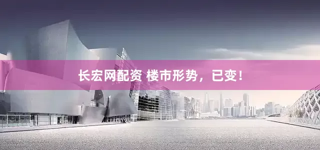 长宏网配资 楼市形势，已变！