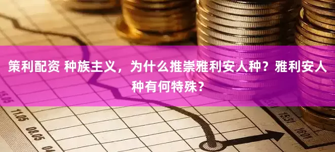 策利配资 种族主义，为什么推崇雅利安人种？雅利安人种有何特殊？