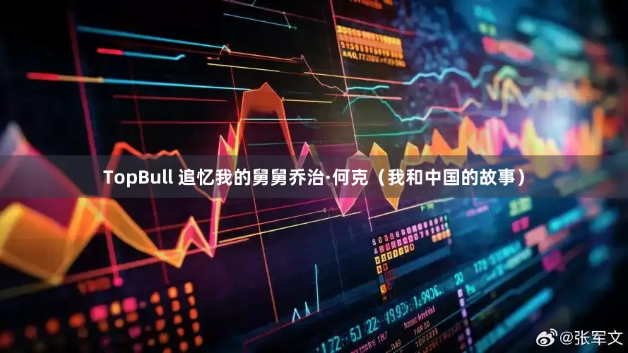 TopBull 追忆我的舅舅乔治·何克（我和中国的故事）