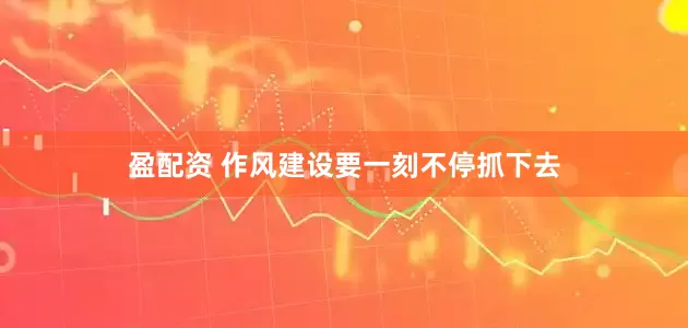盈配资 作风建设要一刻不停抓下去