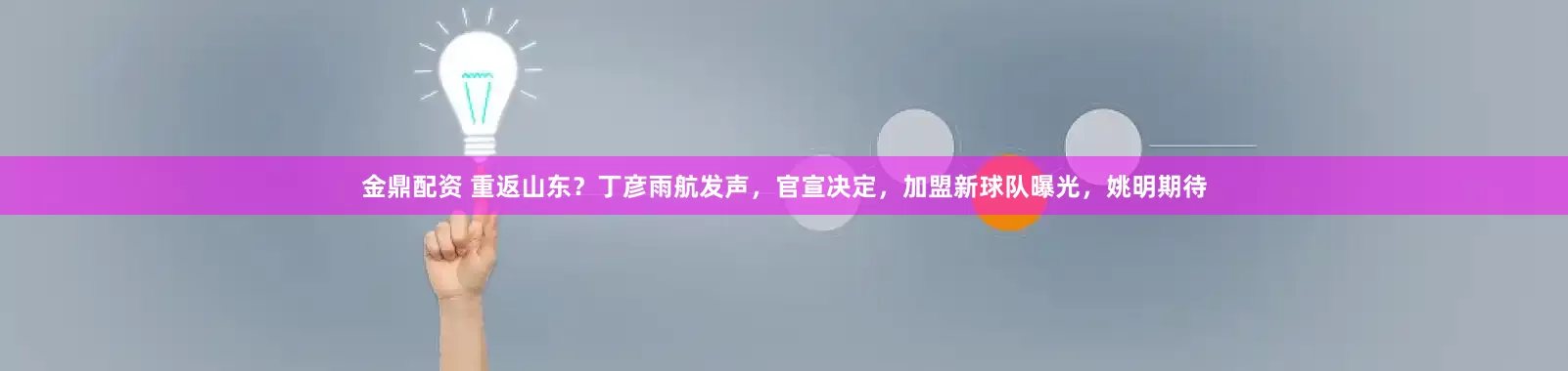 金鼎配资 重返山东？丁彦雨航发声，官宣决定，加盟新球队曝光，姚明期待