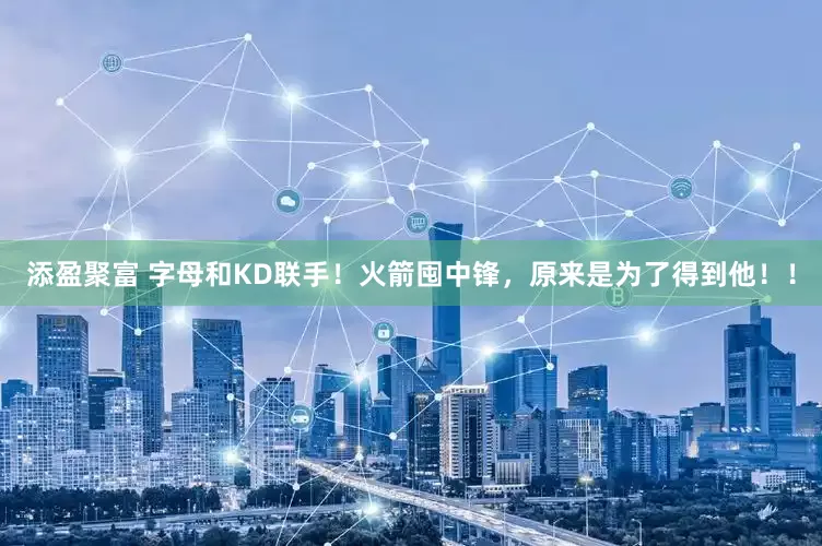 添盈聚富 字母和KD联手！火箭囤中锋，原来是为了得到他！！
