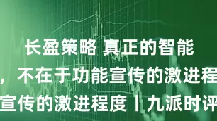 长盈策略 真正的智能驾驶革命，不在于功能宣传的激进程度丨九派时评