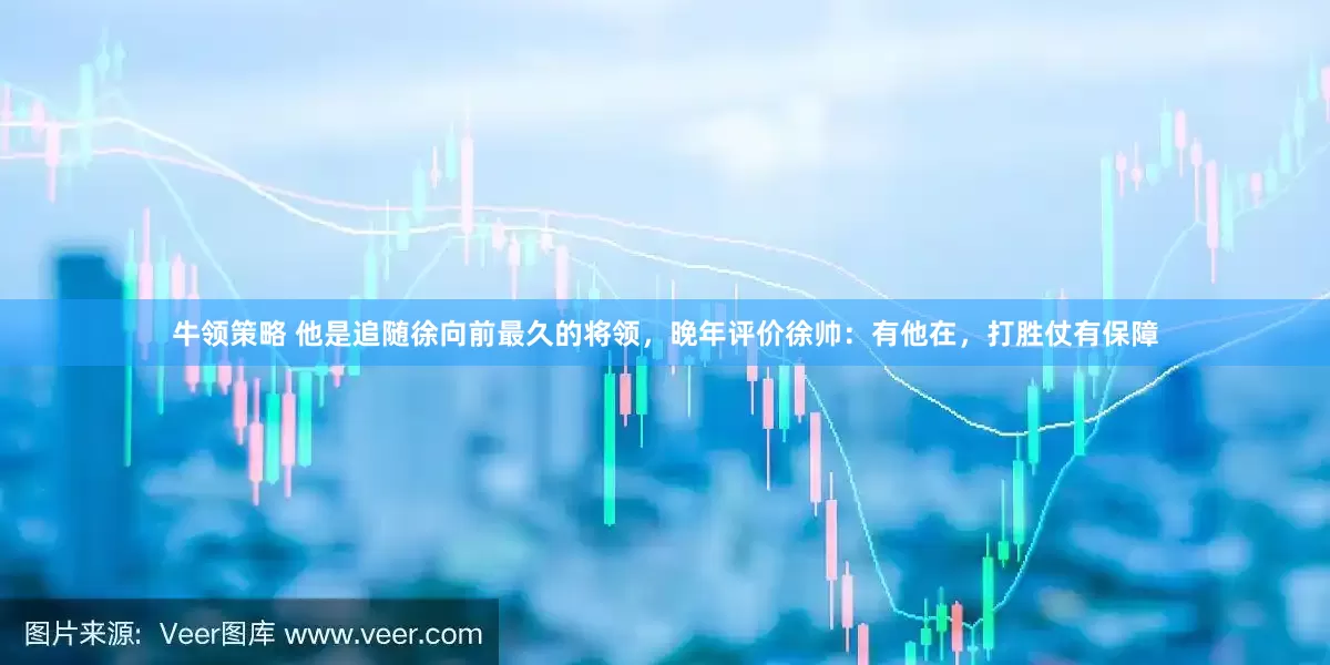 牛领策略 他是追随徐向前最久的将领，晚年评价徐帅：有他在，打胜仗有保障
