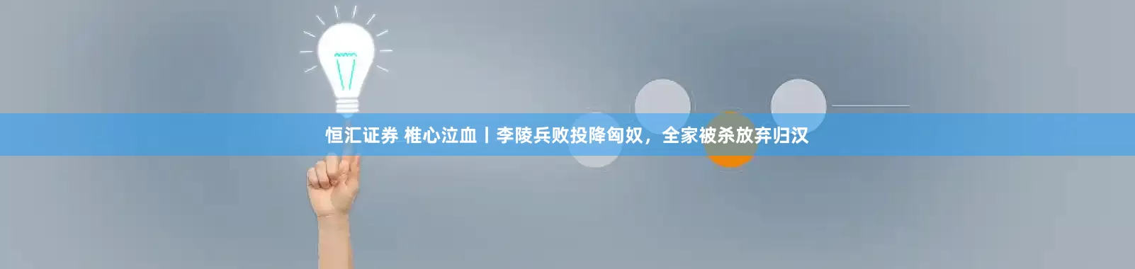 恒汇证券 椎心泣血丨李陵兵败投降匈奴，全家被杀放弃归汉