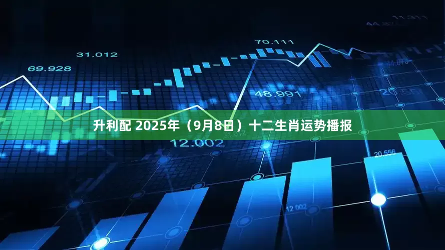升利配 2025年（9月8日）十二生肖运势播报