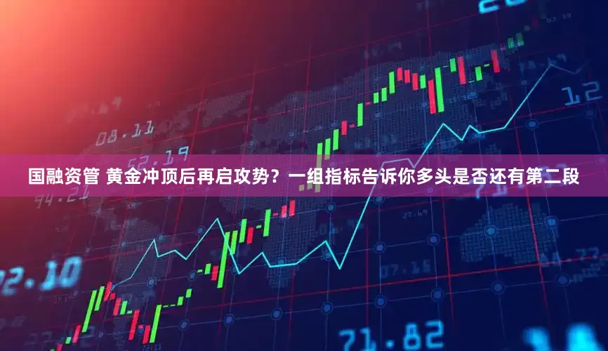 国融资管 黄金冲顶后再启攻势？一组指标告诉你多头是否还有第二段