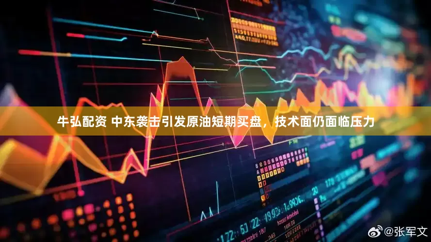 牛弘配资 中东袭击引发原油短期买盘，技术面仍面临压力