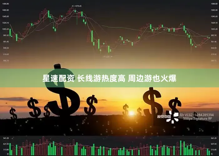 星速配资 长线游热度高 周边游也火爆