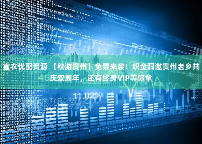 富农优配资源 【秋游贵州】免票来袭！织金洞邀贵州老乡共庆双周年，还有终身VIP等你拿