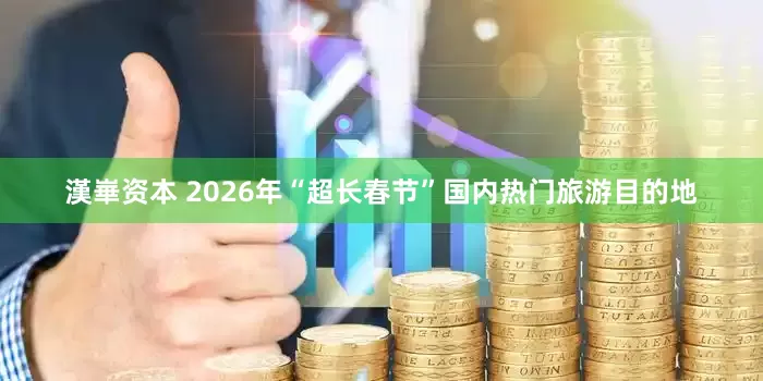 漢崋资本 2026年“超长春节”国内热门旅游目的地