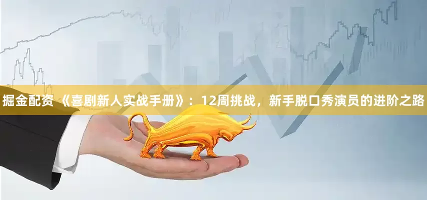 掘金配资 《喜剧新人实战手册》：12周挑战，新手脱口秀演员的进阶之路