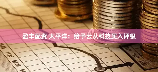 盈丰配资 太平洋：给予云从科技买入评级