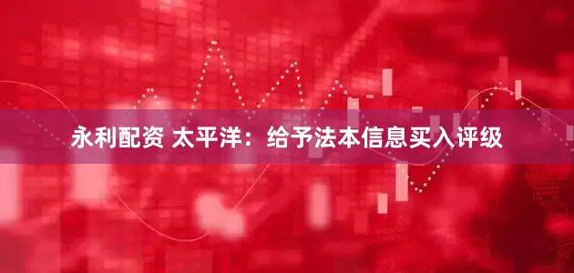 永利配资 太平洋：给予法本信息买入评级
