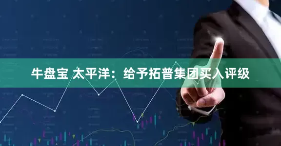 牛盘宝 太平洋：给予拓普集团买入评级
