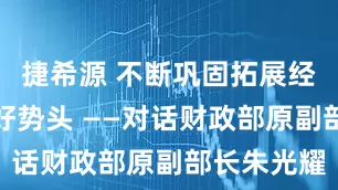 捷希源 不断巩固拓展经济稳中向好势头 ——对话财政部原副部长朱光耀