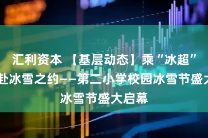 汇利资本 【基层动态】乘“冰超”之势 赴冰雪之约——第二小学校园冰雪节盛大启幕
