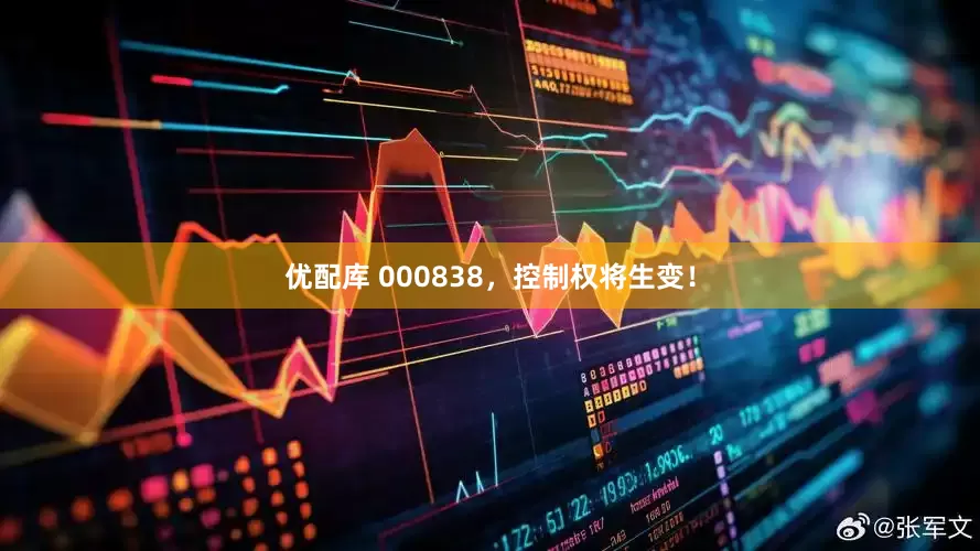 优配库 000838，控制权将生变！