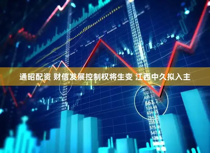 通昭配资 财信发展控制权将生变 江西中久拟入主