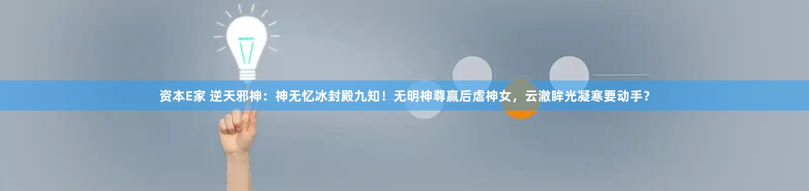 资本E家 逆天邪神：神无忆冰封殿九知！无明神尊赢后虐神女，云澈眸光凝寒要动手？