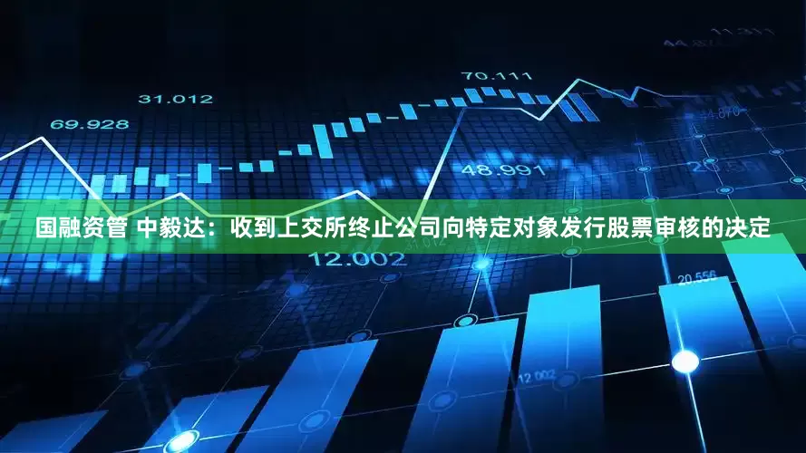 国融资管 中毅达：收到上交所终止公司向特定对象发行股票审核的决定