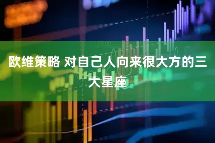 欧维策略 对自己人向来很大方的三大星座