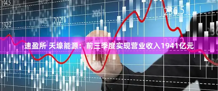 速盈所 天壕能源：前三季度实现营业收入1941亿元