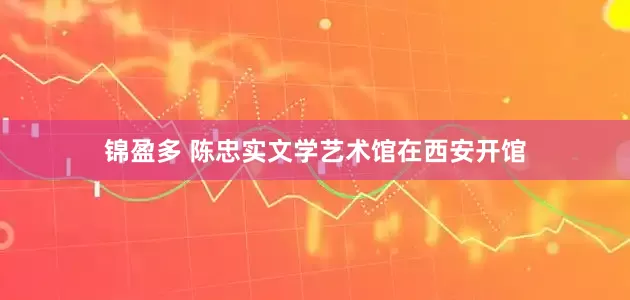 锦盈多 陈忠实文学艺术馆在西安开馆